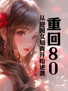 重回80，从迎回女知青开始逆袭