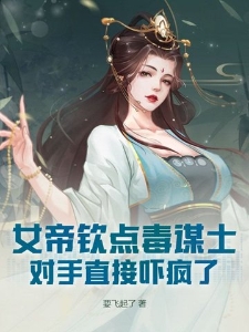 女帝钦点毒谋士，对手直接吓疯了！