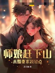 师娘赶下山：未婚妻求我轻点